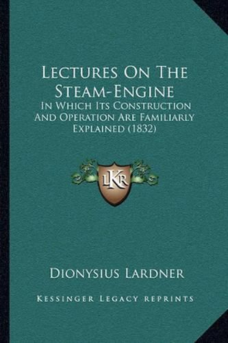 Lectures on the Steam-Engine: In Which Its Construction and Operation Are Familiarly Explained (1832)