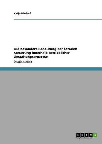 Cover image for Die besondere Bedeutung der sozialen Steuerung innerhalb betrieblicher Gestaltungsprozesse