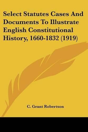 Cover image for Select Statutes Cases and Documents to Illustrate English Constitutional History, 1660-1832 (1919)