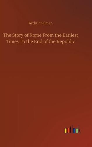 Cover image for The Story of Rome From the Earliest Times To the End of the Republic