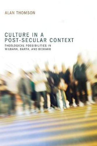 Cover image for Culture in a Post-Secular Context: Theological Possibilities in Milbank, Barth, and Bediako