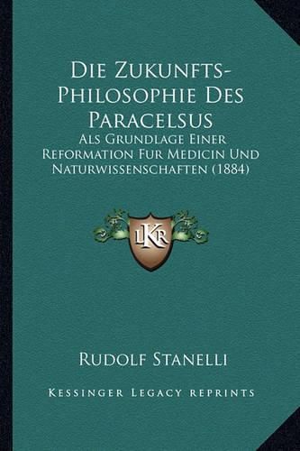 Cover image for Die Zukunfts-Philosophie Des Paracelsus: ALS Grundlage Einer Reformation Fur Medicin Und Naturwissenschaften (1884)