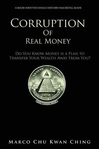 Cover image for Corruption of Real Money: Do You Know Money Is a Plan to Transfer Your Wealth Away from You?