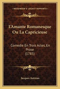 Cover image for L'Amante Romanesque Ou La Capricieuse: Comedie En Trois Actes, En Prose (1785)