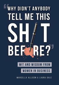 Cover image for Why Didn't Anybody Tell Me This Sh*t Before?: Wit and Wisdom from Women in Business