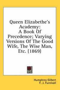 Cover image for Queen Elizabethe's Academy: A Book of Precedence; Varying Versions of the Good Wife, the Wise Man, Etc. (1869)