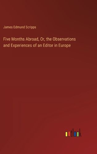 Cover image for Five Months Abroad, Or, the Observations and Experiences of an Editor in Europe