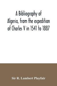 Cover image for A bibliography of Algeria, from the expedition of Charles V in 1541 to 1887