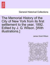 Cover image for The Memorial History of the City of New York from Its First Settlement to the Year, 1892. Edited by J. G. Wilson. [With Illustrations.]