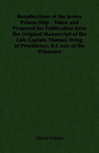 Recollections of the Jersey Prison-Ship - Taken and Prepared for Publication from the Original Manuscript of the Late Captain Thomas Dring of Providence, R.I. One of the Prisoners