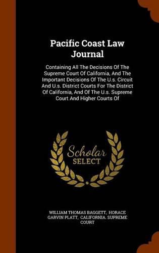 Pacific Coast Law Journal: Containing All the Decisions of the Supreme Court of California, and the Important Decisions of the U.S. Circuit and U.S. District Courts for the District of California, and of the U.S. Supreme Court and Higher Courts of