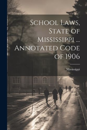 Cover image for School Laws, State of Mississippi ... Annotated Code of 1906