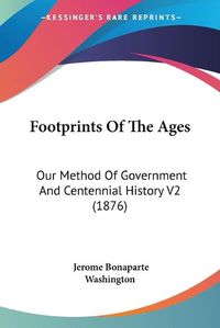 Cover image for Footprints of the Ages: Our Method of Government and Centennial History V2 (1876)