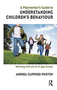 Cover image for A Playworker's Guide to Understanding Childeren's Behaviour: Working with the 8-12 Age Group