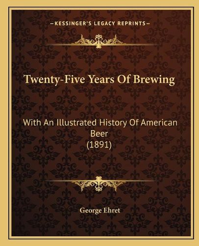 Cover image for Twenty-Five Years of Brewing: With an Illustrated History of American Beer (1891)