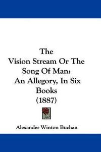 Cover image for The Vision Stream or the Song of Man: An Allegory, in Six Books (1887)