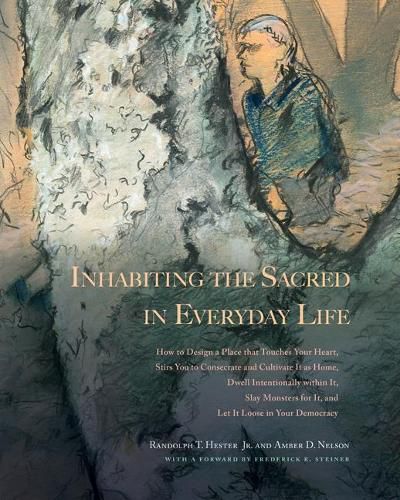 Cover image for Inhabiting the Sacred in Everyday Life: How to Design a Place That Touches Your Heart, Stirs You to Consecrate and Cultivate It as Home, Dwell Intentionally within It, Slay Monsters for It, and Let It Loose in Your Democracy