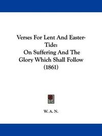 Cover image for Verses for Lent and Easter-Tide: On Suffering and the Glory Which Shall Follow (1861)