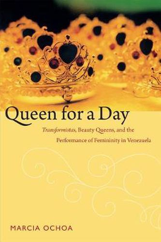 Cover image for Queen for a Day: Transformistas, Beauty Queens, and the Performance of Femininity in Venezuela