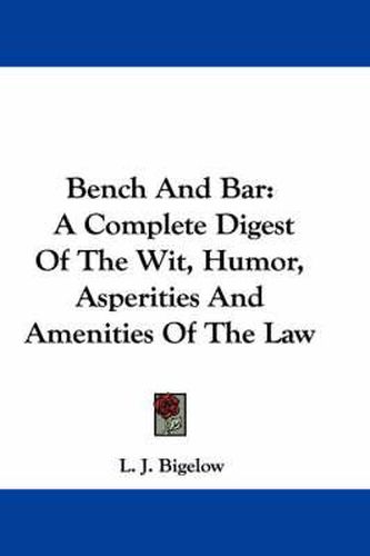 Cover image for Bench And Bar: A Complete Digest Of The Wit, Humor, Asperities And Amenities Of The Law