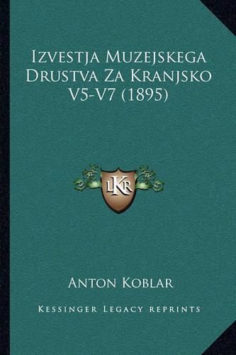 Cover image for Izvestja Muzejskega Drustva Za Kranjsko V5-V7 (1895)