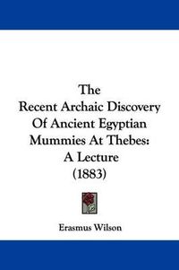 Cover image for The Recent Archaic Discovery of Ancient Egyptian Mummies at Thebes: A Lecture (1883)