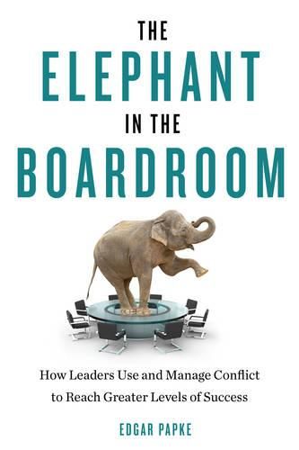 Cover image for Elephant in the Boardroom: How Leaders Use and Manage Conflict to Reach Greater Levels of Success