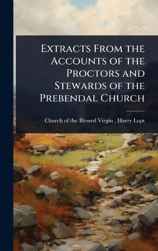 Cover image for Extracts From the Accounts of the Proctors and Stewards of the Prebendal Church