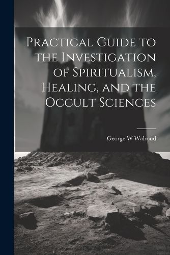 Cover image for Practical Guide to the Investigation of Spiritualism, Healing, and the Occult Sciences