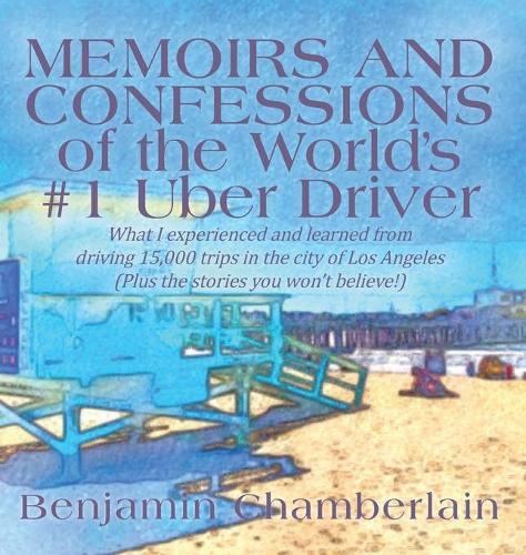 Cover image for Memoirs and Confessions of the World's #1 Uber Driver: What I experienced and learned from driving 15,000 trips in the city of Los Angeles (Plus the stories you won't believe!)