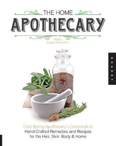 Cover image for The Home Apothecary: Cold Spring Apothecary's Cookbook of Hand-Crafted Remedies & Recipes for the Hair, Skin, Body, and Home