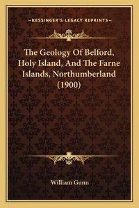 Cover image for The Geology of Belford, Holy Island, and the Farne Islands, Northumberland (1900)