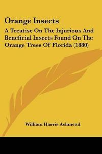 Cover image for Orange Insects: A Treatise on the Injurious and Beneficial Insects Found on the Orange Trees of Florida (1880)