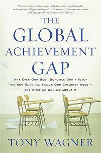 Cover image for The Global Achievement Gap: Why Even Our Best Schools Don't Teach the New Survival Skills Our Children Need and What We Can Do About It