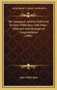 Cover image for The Inaugural Address Delivered by John Willis Baer with Other Addresses and Messages of Congratulation (1906)