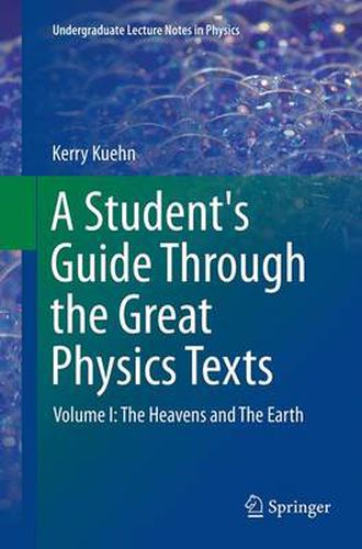 Cover image for A Student's Guide Through the Great Physics Texts: Volume I: The Heavens and The Earth