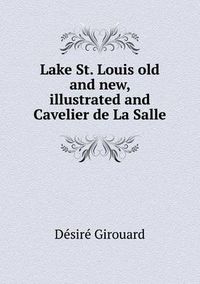 Cover image for Lake St. Louis old and new, illustrated and Cavelier de La Salle