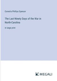 Cover image for The Last Ninety Days of the War in North-Carolina