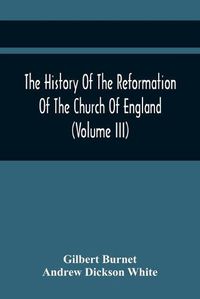 Cover image for The History Of The Reformation Of The Church Of England (Volume Iii)