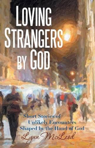 Cover image for Loving Strangers by God: Short Stories of Unlikely Encounters Shaped by the Hand of God