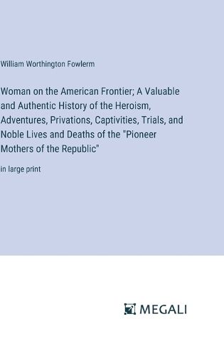 Cover image for Woman on the American Frontier; A Valuable and Authentic History of the Heroism, Adventures, Privations, Captivities, Trials, and Noble Lives and Deaths of the "Pioneer Mothers of the Republic"