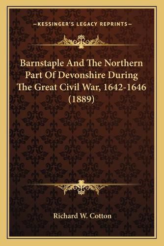 Cover image for Barnstaple and the Northern Part of Devonshire During the Great Civil War, 1642-1646 (1889)