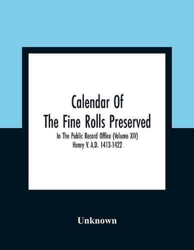 Cover image for Calendar Of The Fine Rolls Preserved In The Public Record Office (Volume Xiv) Henry V. A.D. 1413-1422