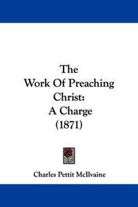 Cover image for The Work Of Preaching Christ: A Charge (1871)