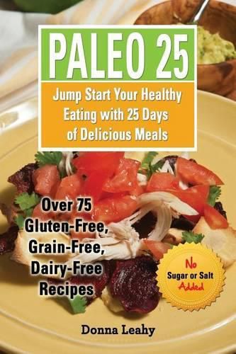 Cover image for Paleo 25: Jump Start Your Healthy Eating with 25 Days of Delicious Meals: Over 75 Gluten-Free, Grain-Free, Dairy-Free Recipes