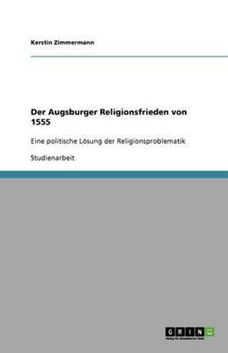 Cover image for Der Augsburger Religionsfrieden von 1555: Eine politische Loesung der Religionsproblematik