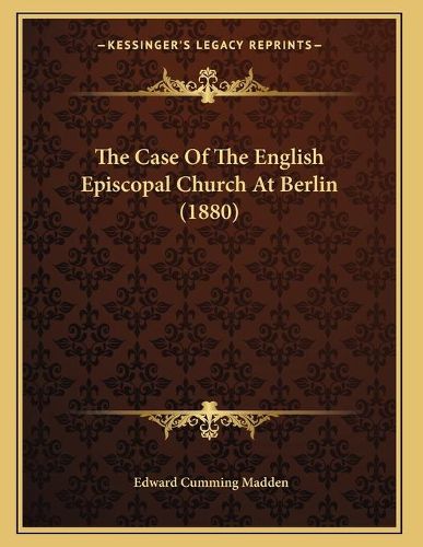 Cover image for The Case of the English Episcopal Church at Berlin (1880)