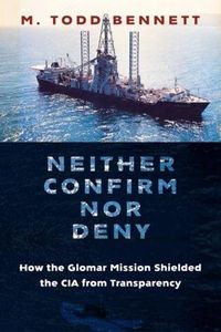 Cover image for Neither Confirm nor Deny: How the Glomar Mission Shielded the CIA from Transparency