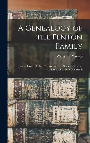 A Genealogy of the Fenton Family: Descendants of Robert Fenton, an Early Settler of Ancient Windham, Conn. (now Mansfield)