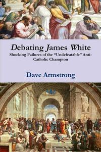 Cover image for Debating James White: Shocking Failures of the "Undefeatable" Anti-Catholic Champion